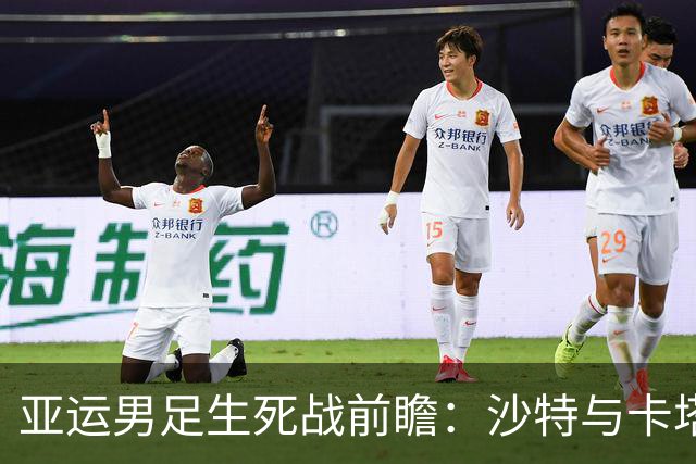 亚运男足生死战前瞻：沙特与卡塔尔谁能抢下唯一晋级名额